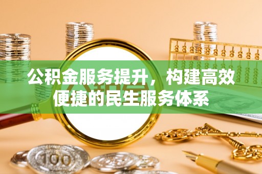 果洛公积金服务提升，构建高效便捷的民生服务体系
