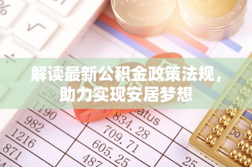 果洛解读最新公积金政策法规，助力实现安居梦想