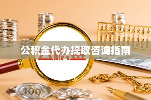 果洛公积金代办提取咨询指南