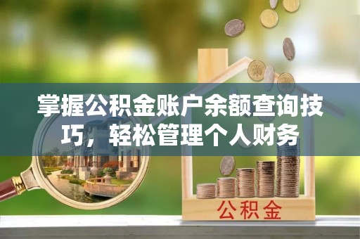 果洛掌握公积金账户余额查询技巧，轻松管理个人财务