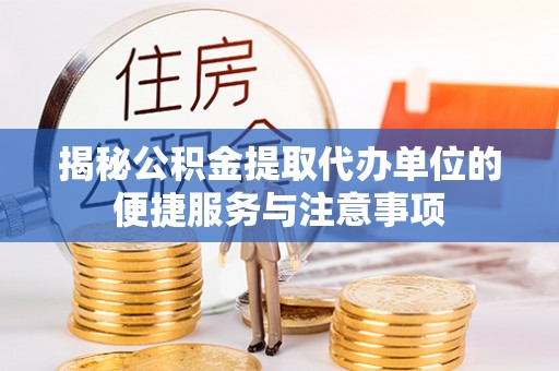 果洛揭秘公积金提取代办单位的便捷服务与注意事项