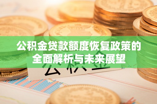 果洛公积金贷款额度恢复政策的全面解析与未来展望