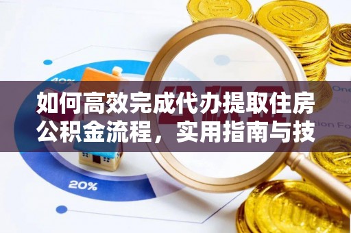 果洛如何高效完成代办提取住房公积金流程，实用指南与技巧