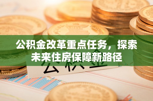 果洛公积金改革重点任务，探索未来住房保障新路径