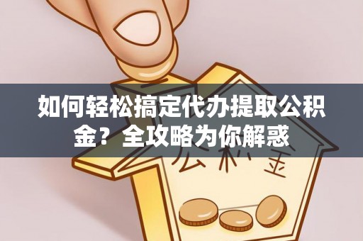 果洛如何轻松搞定代办提取公积金？全攻略为你解惑