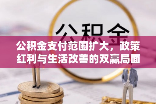 果洛公积金支付范围扩大，政策红利与生活改善的双赢局面