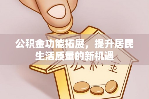 果洛公积金功能拓展，提升居民生活质量的新机遇