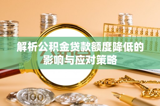 果洛解析公积金贷款额度降低的影响与应对策略