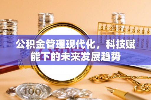 果洛公积金管理现代化，科技赋能下的未来发展趋势