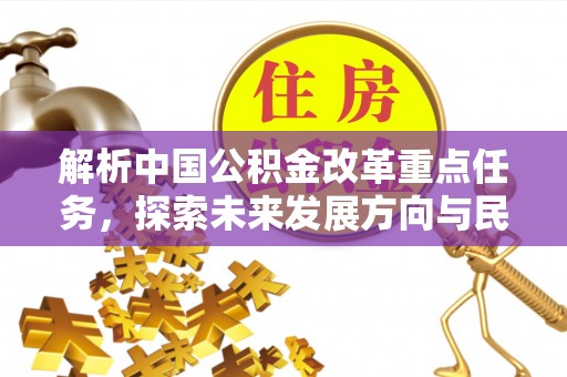 果洛解析中国公积金改革重点任务，探索未来发展方向与民生影响