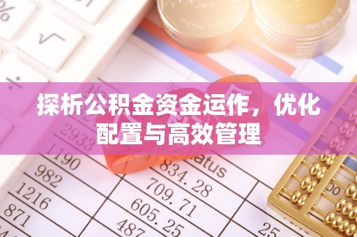 果洛探析公积金资金运作，优化配置与高效管理