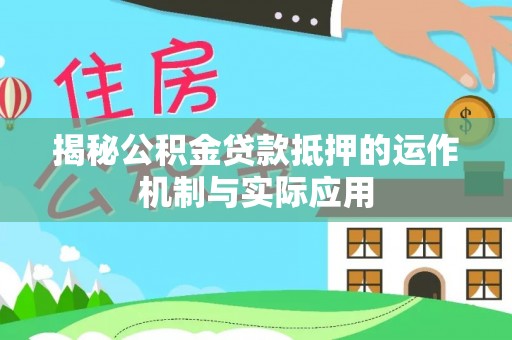 果洛揭秘公积金贷款抵押的运作机制与实际应用