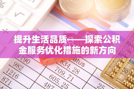 果洛提升生活品质——探索公积金服务优化措施的新方向