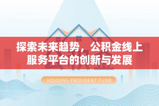 果洛探索未来趋势，公积金线上服务平台的创新与发展