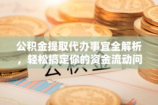 果洛公积金提取代办事宜全解析，轻松搞定你的资金流动问题