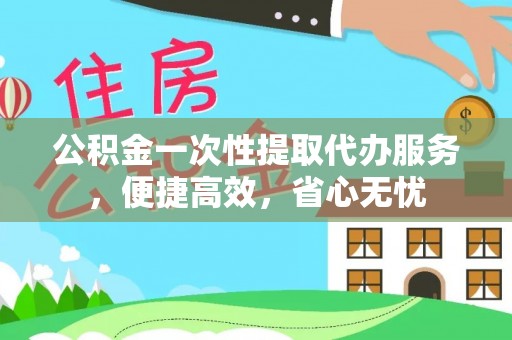果洛公积金一次性提取代办服务，便捷高效，省心无忧