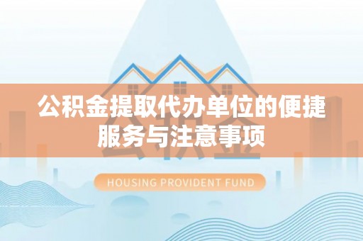 果洛公积金提取代办单位的便捷服务与注意事项