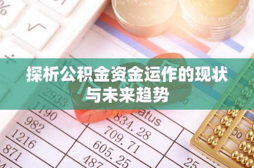 果洛探析公积金资金运作的现状与未来趋势