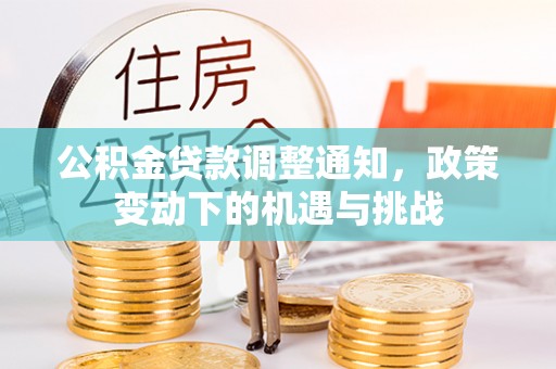 果洛公积金贷款调整通知，政策变动下的机遇与挑战