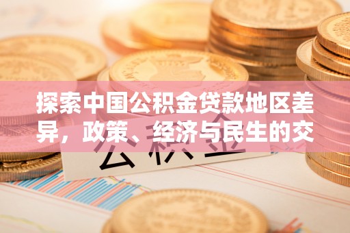 果洛探索中国公积金贷款地区差异，政策、经济与民生的交织影响