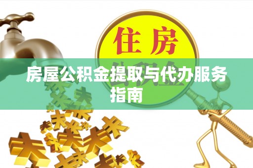 果洛房屋公积金提取与代办服务指南