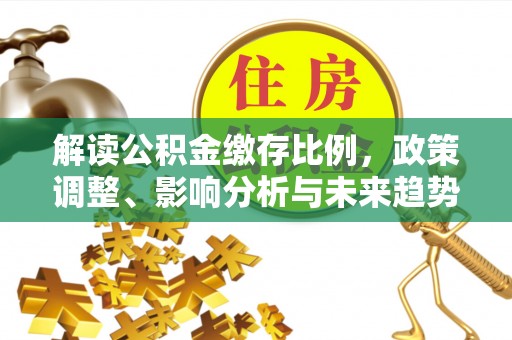 果洛解读公积金缴存比例，政策调整、影响分析与未来趋势