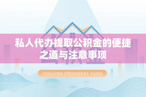 果洛私人代办提取公积金的便捷之道与注意事项