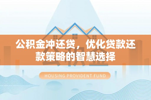 果洛公积金冲还贷，优化贷款还款策略的智慧选择