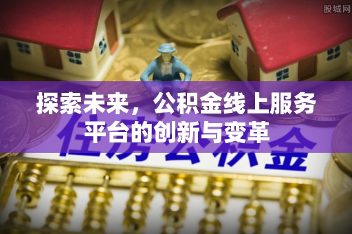 果洛探索未来，公积金线上服务平台的创新与变革