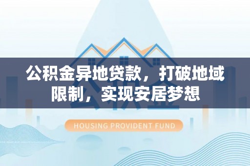 果洛公积金异地贷款，打破地域限制，实现安居梦想