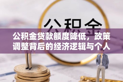 果洛公积金贷款额度降低，政策调整背后的经济逻辑与个人应对策略
