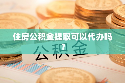 果洛住房公积金提取可以代办吗？