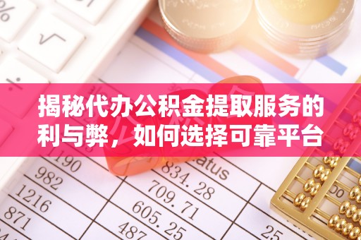 果洛揭秘代办公积金提取服务的利与弊，如何选择可靠平台？