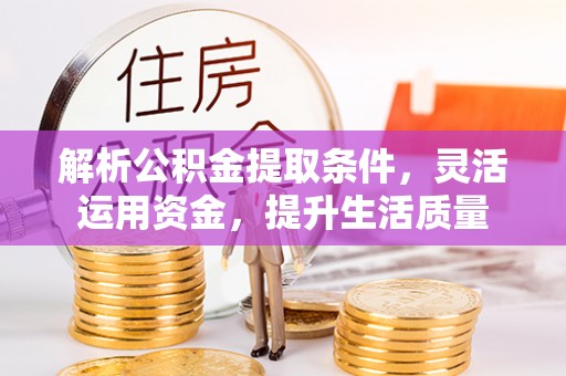 果洛解析公积金提取条件，灵活运用资金，提升生活质量