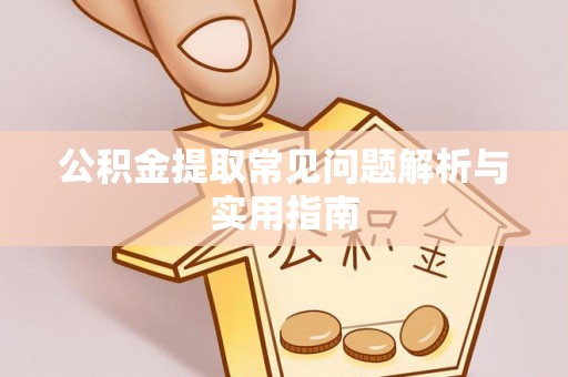 果洛公积金提取常见问题解析与实用指南
