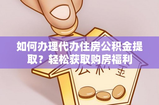 果洛如何办理代办住房公积金提取？轻松获取购房福利