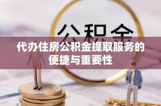 果洛代办住房公积金提取服务的便捷与重要性