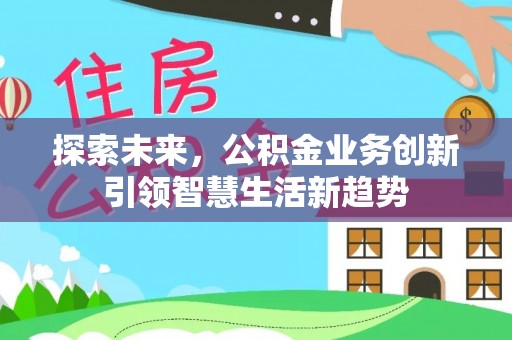 果洛探索未来，公积金业务创新引领智慧生活新趋势