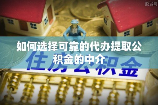 果洛如何选择可靠的代办提取公积金的中介
