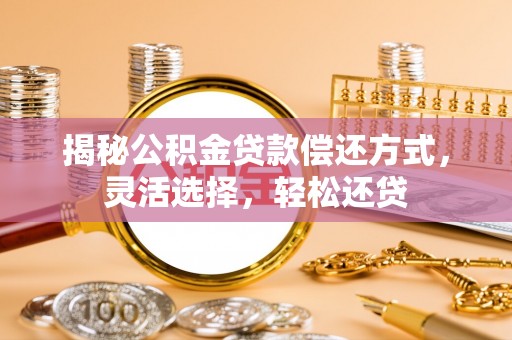 果洛揭秘公积金贷款偿还方式，灵活选择，轻松还贷