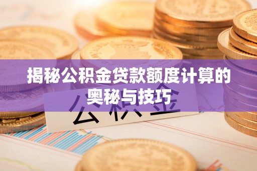 果洛揭秘公积金贷款额度计算的奥秘与技巧
