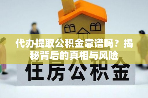 果洛代办提取公积金靠谱吗？揭秘背后的真相与风险