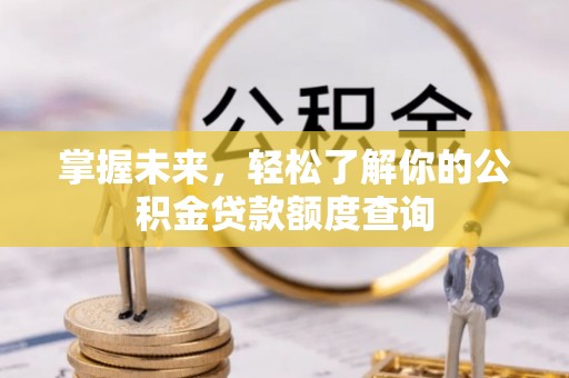 果洛掌握未来，轻松了解你的公积金贷款额度查询