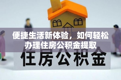 果洛便捷生活新体验，如何轻松办理住房公积金提取