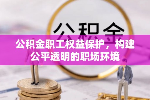 果洛公积金职工权益保护，构建公平透明的职场环境