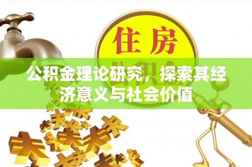 果洛公积金理论研究，探索其经济意义与社会价值
