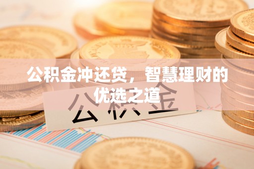 果洛公积金冲还贷，智慧理财的优选之道
