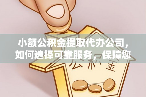果洛小额公积金提取代办公司，如何选择可靠服务，保障您的资金安全
