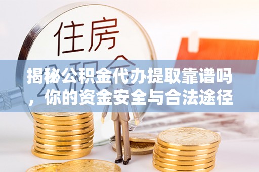 果洛揭秘公积金代办提取靠谱吗，你的资金安全与合法途径全解析