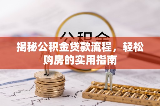 果洛揭秘公积金贷款流程，轻松购房的实用指南